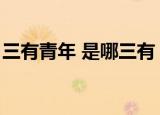 三有青年 是哪三有（三有青年指的是哪三有）