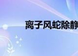 离子风蛇除静电原理（离子风蛇）
