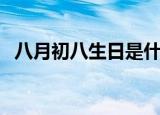 八月初八生日是什么星座（八月初八生日）