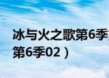 冰与火之歌第6季第几集有床戏（冰与火之歌第6季02）
