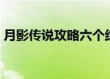 月影传说攻略六个结局（月影传说详细攻略）
