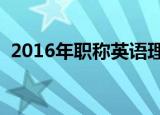 2016年职称英语理工a（2016年职称英语）