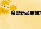 魔兽新品英雄攻略（魔兽新品英雄）