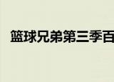 篮球兄弟第三季百度云（篮球兄弟第三季）