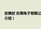 安美时 东莞电子有限公司（关于安美时 东莞电子有限公司介绍）
