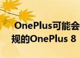  OnePlus可能会在市场上推出其8 Pro和常规的OnePlus 8