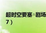 超时空要塞△剧场版绝对live（超时空要塞fb7）