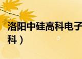 洛阳中硅高科电子信息材料项目（洛阳中硅高科）