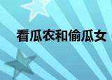 看瓜农和偷瓜女（看瓜农民小姑娘偷瓜）