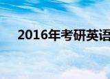 2016年考研英语二难度（2016年考研）