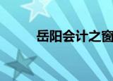 岳阳会计之窗首页（岳西会计网）