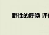 野性的呼唤 评价（野性的呼唤评价）