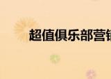 超值俱乐部营销情况（超值俱乐部）