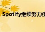  Spotify继续努力使用户听音乐的方式多样化
