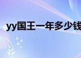 yy国王一年多少钱（yy国王多少钱一个月）