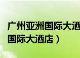 广州亚洲国际大酒店在哪个地铁口（广州亚洲国际大酒店）
