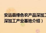 安远县绿色农产品深加工产业基地（关于安远县绿色农产品深加工产业基地介绍）