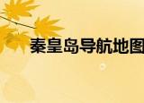 秦皇岛导航地图路线图（秦皇岛导航）