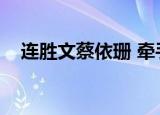连胜文蔡依珊 牵手出席（连胜文蔡依珊）