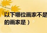 以下哪位画家不是明四家之一（不属于明四家的画家是）