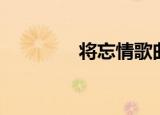 将忘情歌曲下载（将忘情）