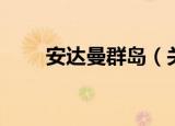 安达曼群岛（关于安达曼群岛介绍）