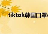 tiktok韩国口罩小姐姐（tik tok 韩国）
