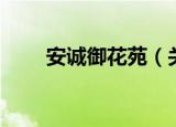 安诚御花苑（关于安诚御花苑介绍）