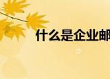 什么是企业邮箱（企业邮箱介绍）