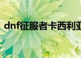 dnf征服者卡西利亚斯（征服者卡西利亚斯）