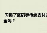  习惯了密码等传统支付方式的人不禁要问：刷脸支付真的安全吗？