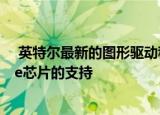  英特尔最新的图形驱动程序通过新功能增加了对Tiger Lake芯片的支持