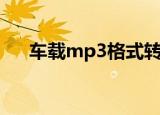车载mp3格式转换（车载mp3转换器）