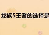 龙族5王者的选择是什么（龙族5王者的选择）
