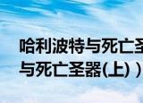 哈利波特与死亡圣器上百度网盘（哈利 波特与死亡圣器(上)）