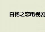 白袍之恋电视剧在线观看（白袍之恋）