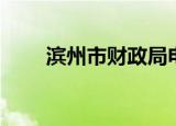 滨州市财政局电话（滨州市财政局）