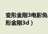 变形金刚3电影免费观看完整版高清原声（变形金刚3d）