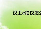 汉王e拍仪怎么使用（汉王e拍仪）