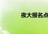 夜大报名点（夜大报名时间）