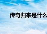 传奇归来是什么（传奇归来有英雄吗）
