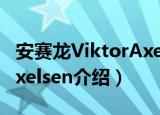 安赛龙ViktorAxelsen（关于安赛龙ViktorAxelsen介绍）