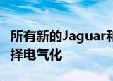 所有新的Jaguar和Land Rover车辆将可以选择电气化 