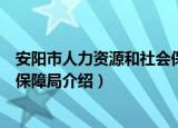 安阳市人力资源和社会保障局（关于安阳市人力资源和社会保障局介绍）