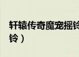 轩辕传奇魔宠摇铃1怎么用（轩辕传奇魔宠摇铃）