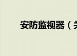 安防监视器（关于安防监视器介绍）