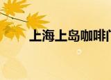 上海上岛咖啡门店（上海上岛咖啡）