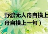 野渡无人舟自横上一句你自己想啊（野渡无人舟自横上一句）