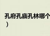 孔府孔庙孔林哪个更值得一去（孔府孔庙孔林）
