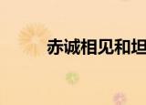 赤诚相见和坦诚相见（赤诚相见）